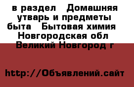  в раздел : Домашняя утварь и предметы быта » Бытовая химия . Новгородская обл.,Великий Новгород г.